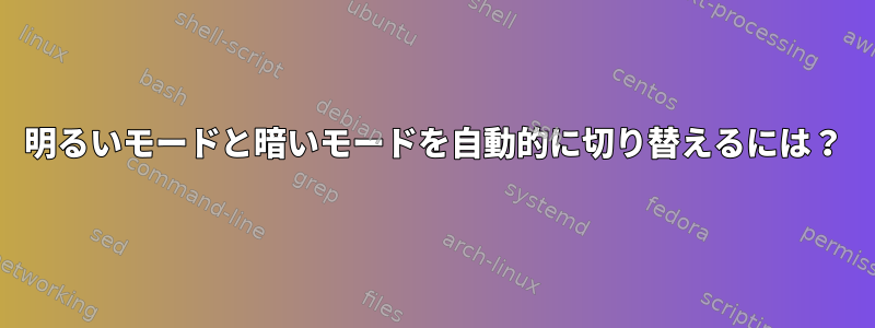 明るいモードと暗いモードを自動的に切り替えるには？