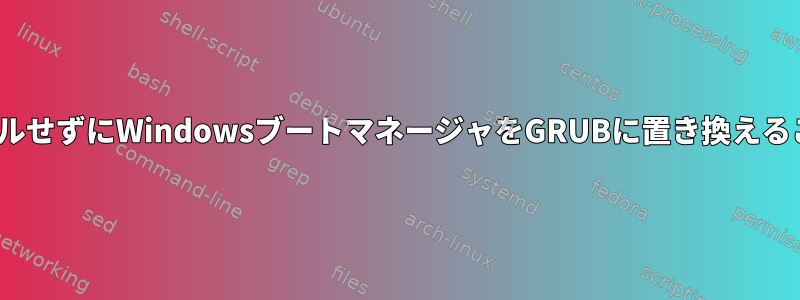 LinuxをインストールせずにWindowsブートマネージャをGRUBに置き換えることはできますか？