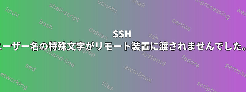 SSH ユーザー名の特殊文字がリモート装置に渡されませんでした。