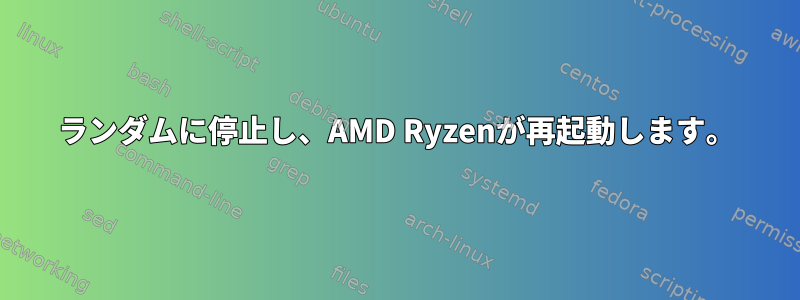 ランダムに停止し、AMD Ryzenが再起動します。