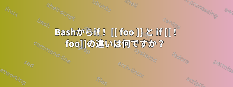 Bashからif！ [[ foo ]] と if [[ ! foo]]の違いは何ですか？