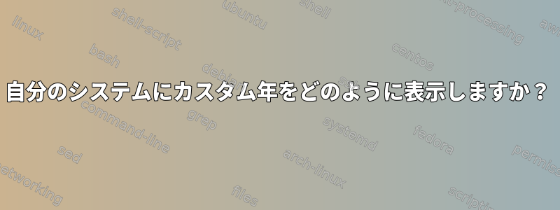 自分のシステムにカスタム年をどのように表示しますか？