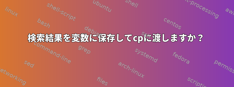 検索結果を変数に保存してcpに渡しますか？