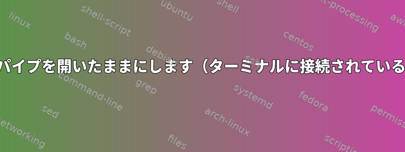 パイプの後、パイプを開いたままにします（ターミナルに接続されている標準入力）。