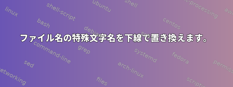 ファイル名の特殊文字名を下線で置き換えます。