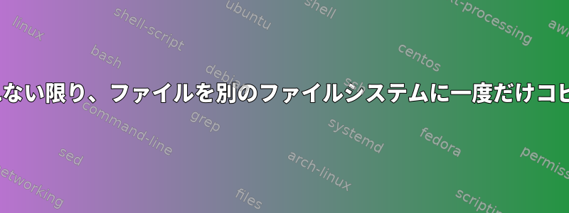 rsync：更新されない限り、ファイルを別のファイルシステムに一度だけコピーする方法は？