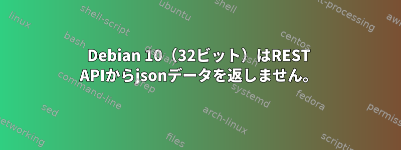 Debian 10（32ビット）はREST APIからjsonデータを返しません。