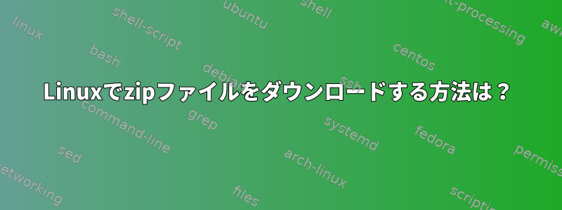 Linuxでzipファイルをダウンロードする方法は？