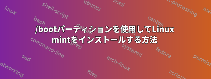 /bootパーティションを使用してLinux mintをインストールする方法