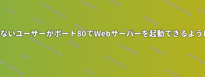 権限のないユーザーがポート80でWebサーバーを起動できるようにする