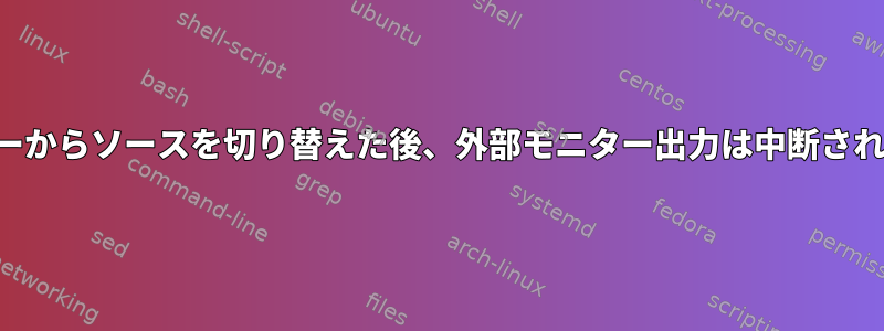 モニターからソースを切り替えた後、外部モニター出力は中断されます。