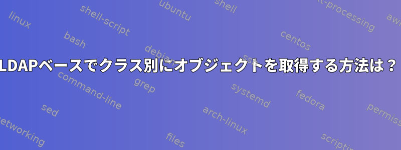 LDAPベースでクラス別にオブジェクトを取得する方法は？