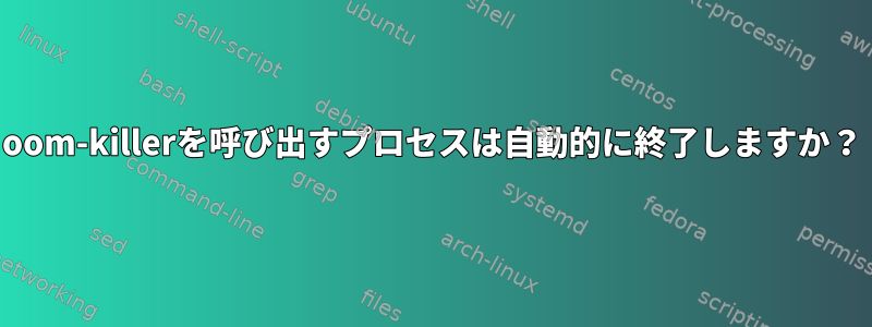 oom-killerを呼び出すプロセスは自動的に終了しますか？