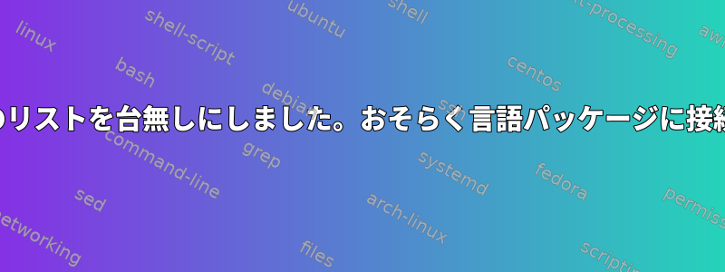 私の適切なリポジトリのリストを台無しにしました。おそらく言語パッケージに接続されているでしょう。