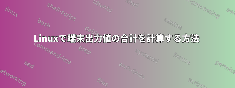 Linuxで端末出力値の合計を計算する方法