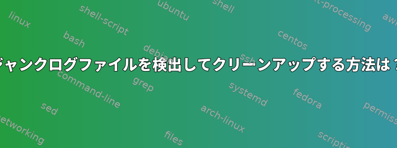 ジャンクログファイルを検出してクリーンアップする方法は？