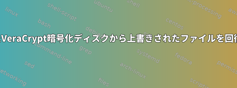 マウントされたVeraCrypt暗号化ディスクから上書きされたファイルを回復する方法は？