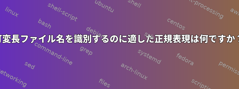 可変長ファイル名を識別するのに適した正規表現は何ですか？