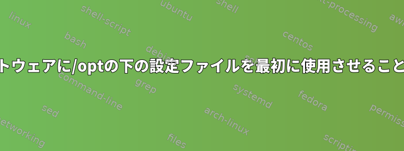 /optの下のソフトウェアに/optの下の設定ファイルを最初に使用させることはできますか？