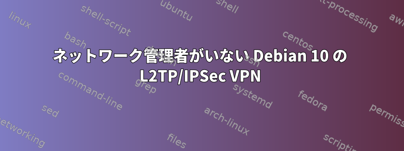 ネットワーク管理者がいない Debian 10 の L2TP/IPSec VPN