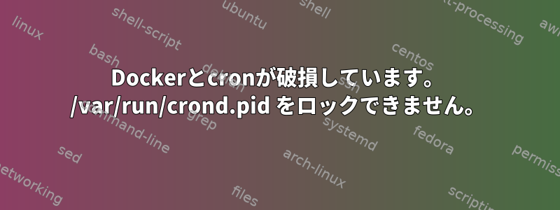 Dockerとcronが破損しています。 /var/run/crond.pid をロックできません。