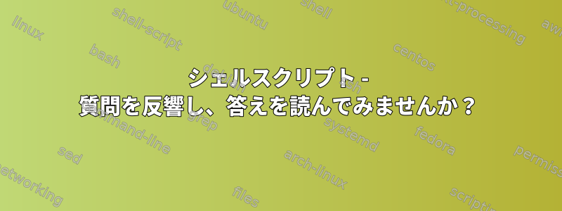 シェルスクリプト - 質問を反響し、答えを読んでみませんか？