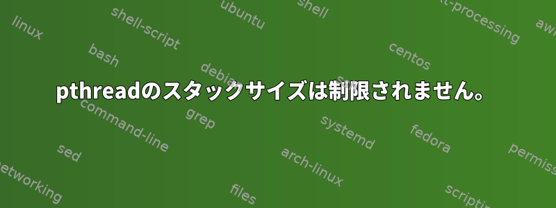 pthreadのスタックサイズは制限されません。