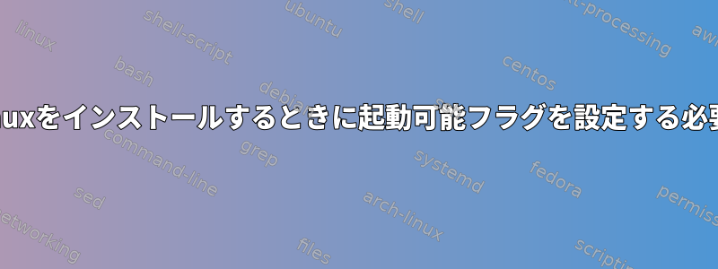 UEFIモードでLinuxをインストールするときに起動可能フラグを設定する必要がありますか？