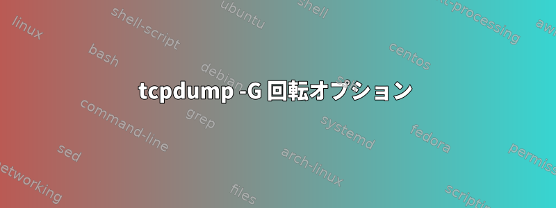 tcpdump -G 回転オプション