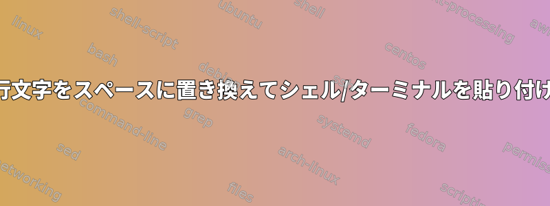 改行文字をスペースに置き換えてシェル/ターミナルを貼り付ける