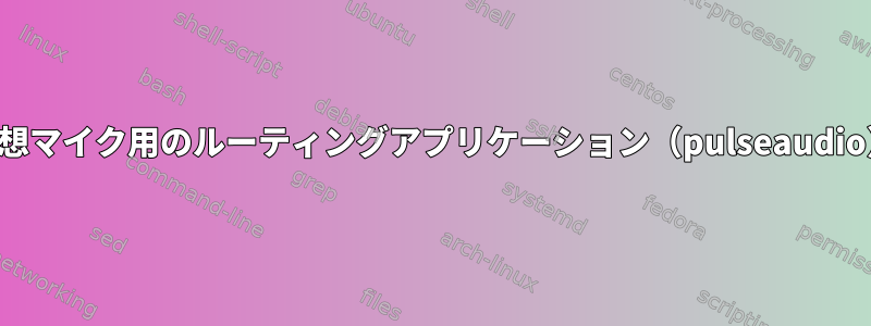 仮想マイク用のルーティングアプリケーション（pulseaudio）