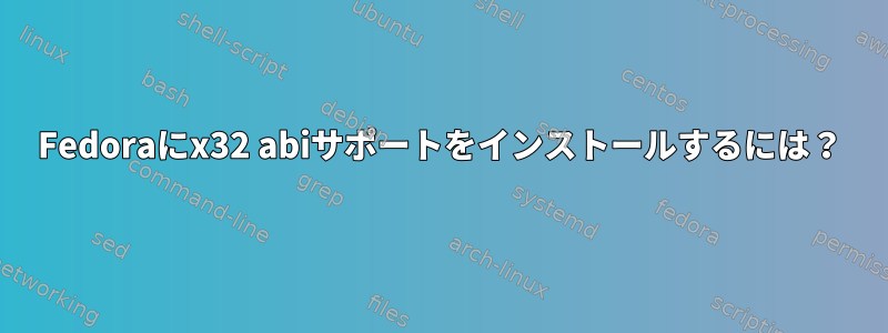 Fedoraにx32 abiサポートをインストールするには？