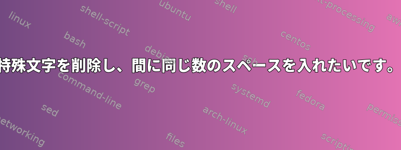 特殊文字を削除し、間に同じ数のスペースを入れたいです。