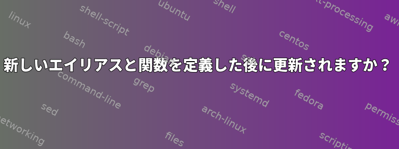 新しいエイリアスと関数を定義した後に更新されますか？