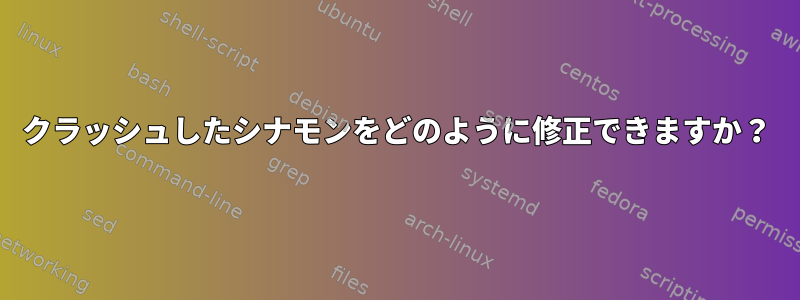 クラッシュしたシナモンをどのように修正できますか？