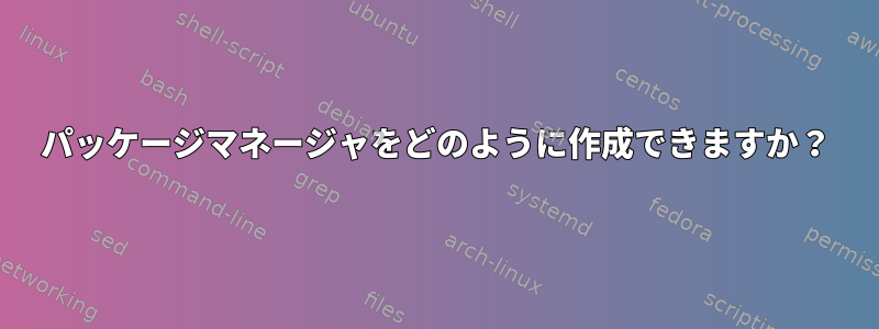 パッケージマネージャをどのように作成できますか？