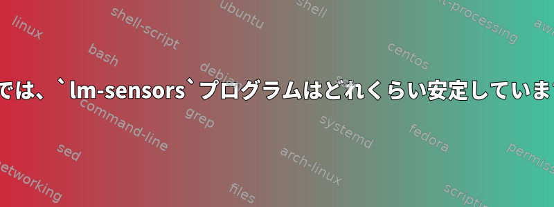 Linuxでは、`lm-sensors`プログラムはどれくらい安定していますか？