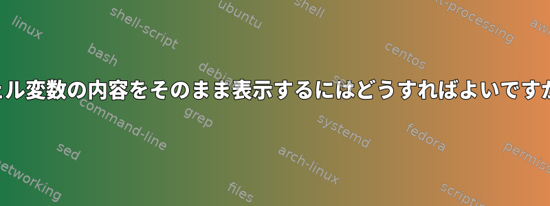 シェル変数の内容をそのまま表示するにはどうすればよいですか？