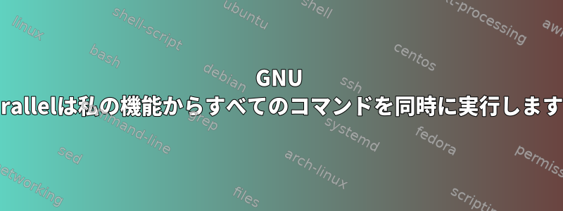 GNU Parallelは私の機能からすべてのコマンドを同時に実行します。