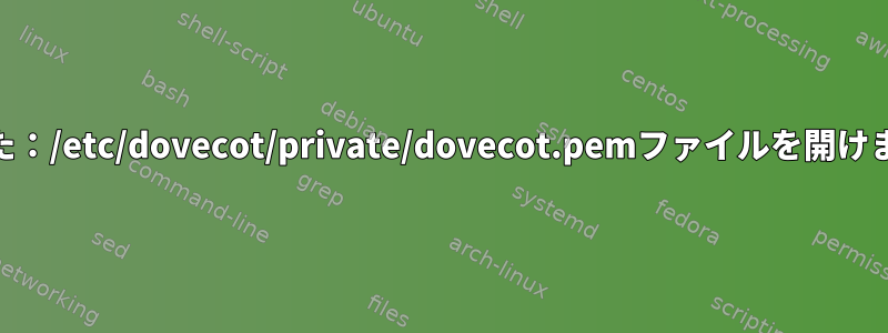 Dovecotアクティブ：ssl_certが失敗しました：/etc/dovecot/private/dovecot.pemファイルを開けませんでした：権限が拒否されました。なぜ？