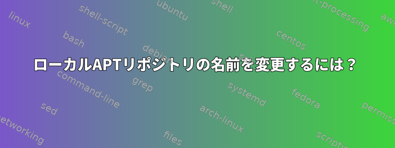 ローカルAPTリポジトリの名前を変更するには？