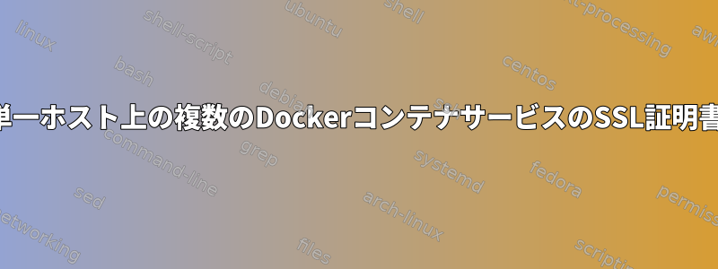 単一ホスト上の複数のDockerコンテナサービスのSSL証明書