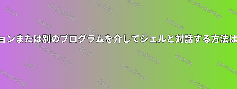 アプリケーションまたは別のプログラムを介してシェルと対話する方法はありますか？