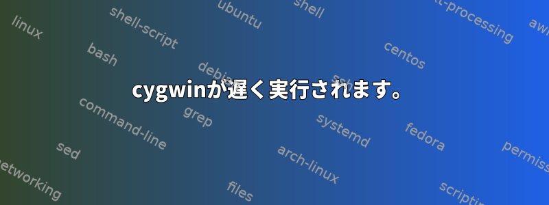 cygwinが遅く実行されます。