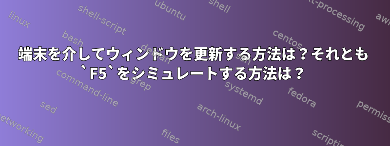 端末を介してウィンドウを更新する方法は？それとも `F5`をシミュレートする方法は？