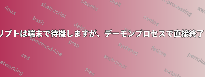 C＃スクリプトは端末で待機しますが、デーモンプロセスで直接終了します。