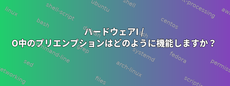 ハードウェアI / O中のプリエンプションはどのように機能しますか？