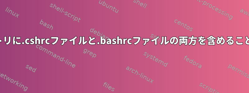 ホームディレクトリに.cshrcファイルと.bashrcファイルの両方を含めることはできますか？