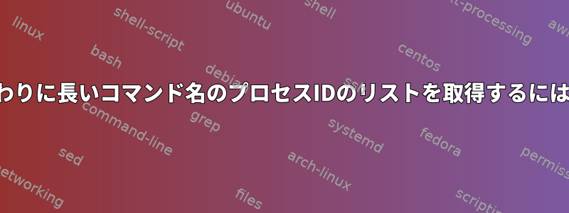 コマンドライン引数の代わりに長いコマンド名のプロセスIDのリストを取得するにはどうすればよいですか？