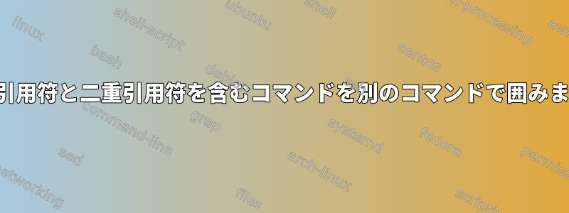 一重引用符と二重引用符を含むコマンドを別のコマンドで囲みます。